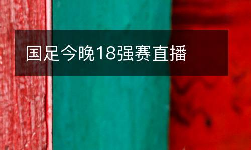 國足今晚18強(qiáng)賽直播
