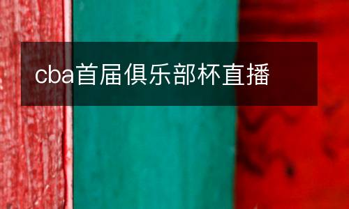 cba首屆俱樂(lè)部杯直播