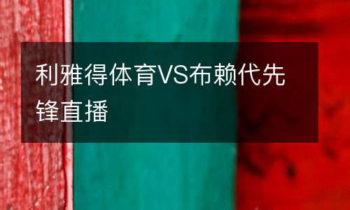 利雅得體育VS布賴(lài)代先鋒直播