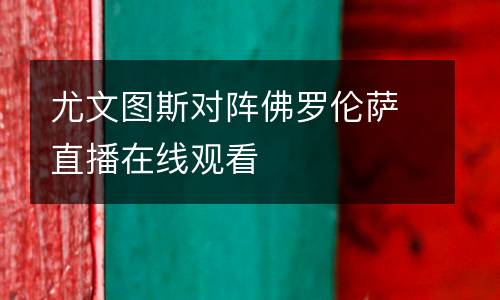 尤文圖斯對(duì)陣佛羅倫薩直播在線觀看