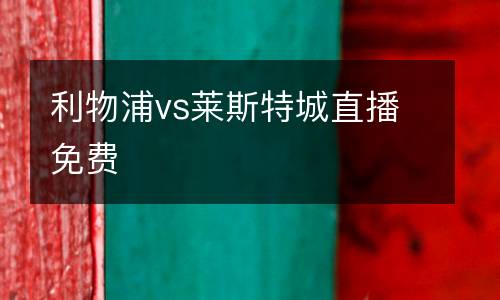 利物浦vs萊斯特城直播免費(fèi)