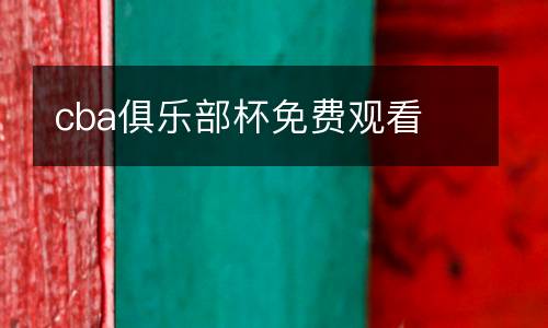 cba俱樂(lè)部杯免費(fèi)觀看
