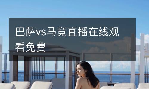 巴薩vs馬競(jìng)直播在線觀看免費(fèi)