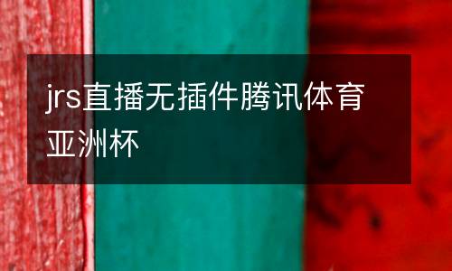 jrs直播無插件騰訊體育亞洲杯