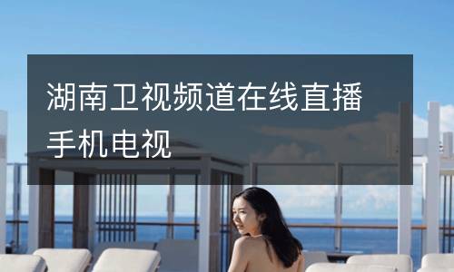 湖南衛(wèi)視頻道在線直播手機電視