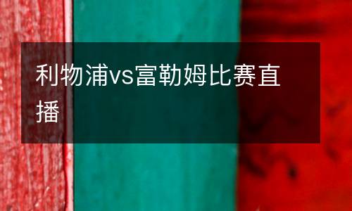 利物浦vs富勒姆比賽直播