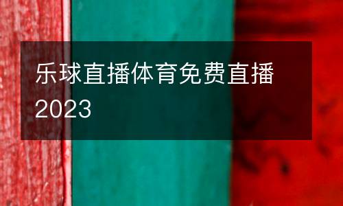 樂(lè)球直播體育免費(fèi)直播2023