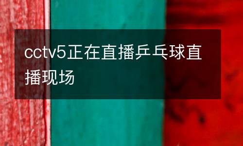 cctv5正在直播乒乓球直播現(xiàn)場(chǎng)
