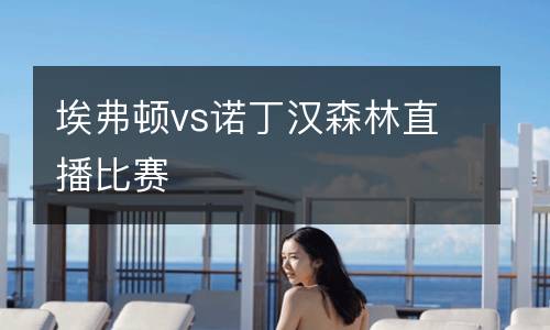 埃弗頓vs諾丁漢森林直播比賽