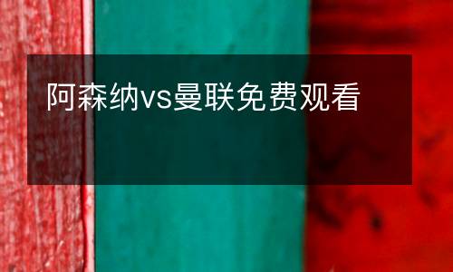 阿森納vs曼聯(lián)免費觀看