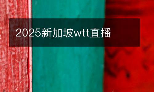 2025新加坡wtt直播