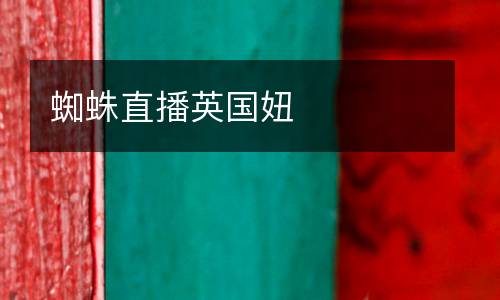 蜘蛛直播英國妞