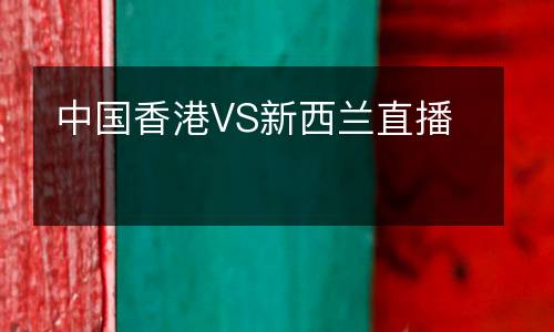 中國香港VS新西蘭直播