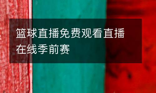 籃球直播免費觀看直播在線季前賽