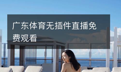 廣東體育無(wú)插件直播免費(fèi)觀看