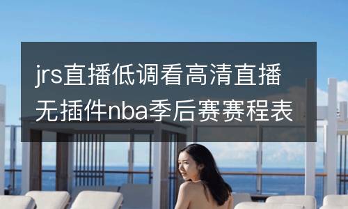 jrs直播低調(diào)看高清直播無插件nba季后賽賽程表