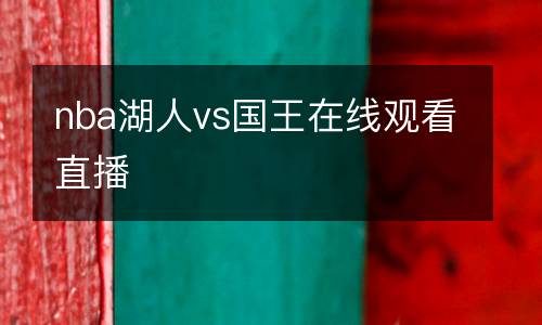 nba湖人vs國(guó)王在線觀看直播