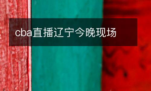 cba直播遼寧今晚現(xiàn)場(chǎng)