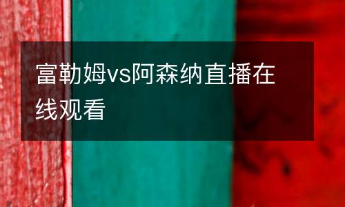 富勒姆vs阿森納直播在線觀看