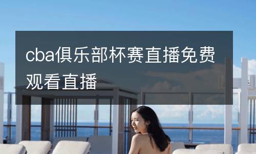 cba俱樂部杯賽直播免費觀看直播