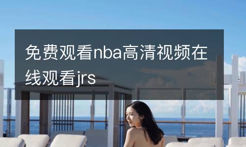 免費觀看nba高清視頻在線觀看jrs