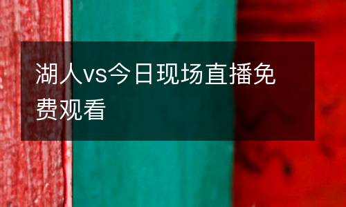 湖人vs今日現(xiàn)場(chǎng)直播免費(fèi)觀看