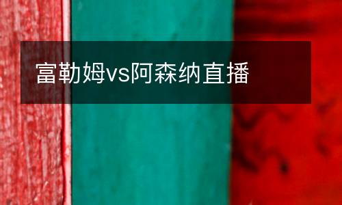 富勒姆vs阿森納直播