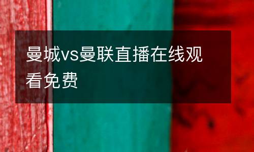 曼城vs曼聯(lián)直播在線觀看免費(fèi)