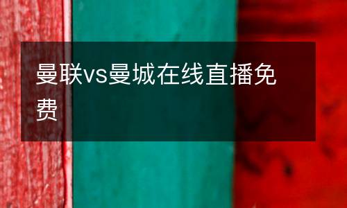 曼聯(lián)vs曼城在線直播免費(fèi)