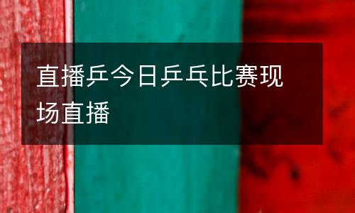 直播乒今日乒乓比賽現(xiàn)場直播