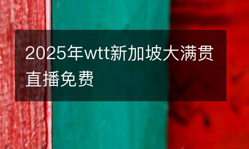 2025年wtt新加坡大滿貫直播免費