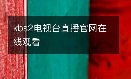 kbs2電視臺直播官網(wǎng)在線觀看
