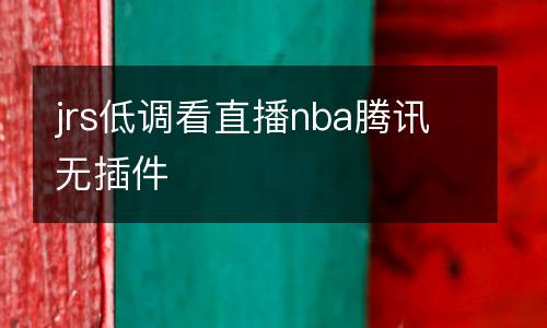 jrs低調(diào)看直播nba騰訊無插件