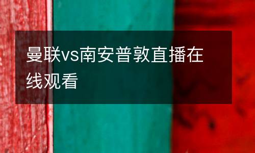 曼聯(lián)vs南安普敦直播在線觀看