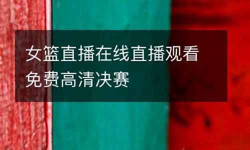 女籃直播在線直播觀看免費高清決賽