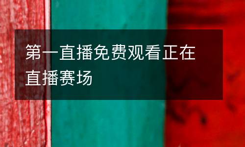 第一直播免費觀看正在直播賽場