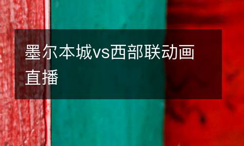 墨爾本城vs西部聯(lián)動(dòng)畫直播